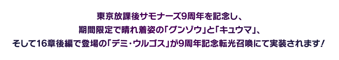 東京放課後サモナーズ9周年を記念し、期間限定で晴れ着姿の「グンゾウ」と「キュウマ」、そして16章後編で登場の「デミ・ウルゴス」が9周年記念転光召喚にて実装されます！